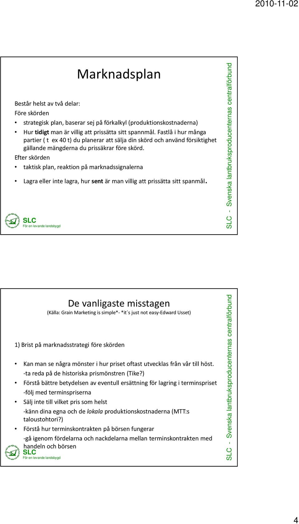 Efter skörden taktisk plan, reaktion på marknadssignalerna Lagra eller inte lagra, hur sentär man villig att prissätta sitt spanmål.