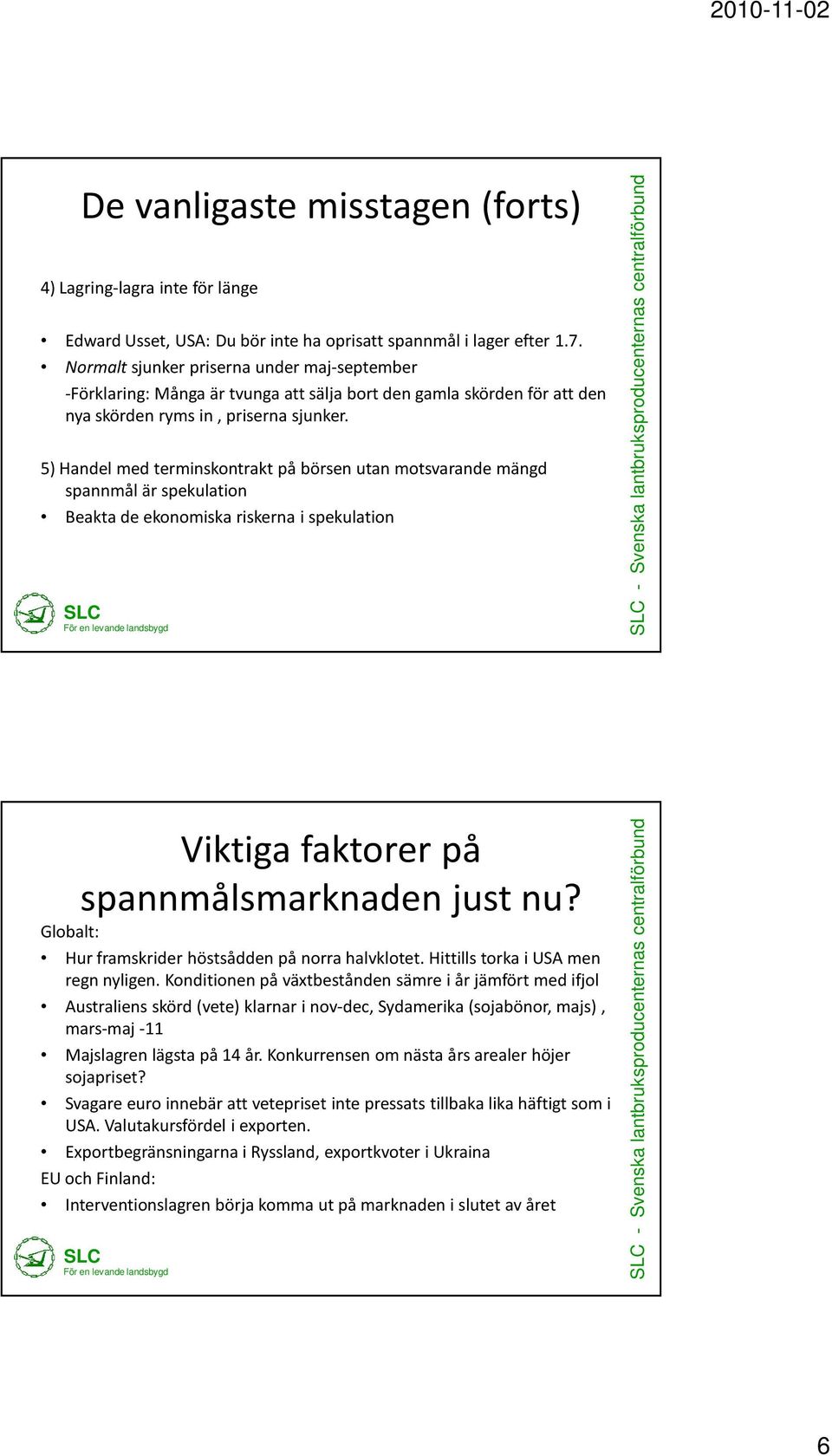 5) Handel med terminskontrakt på börsen utan motsvarande mängd spannmål är spekulation Beakta de ekonomiska riskerna i spekulation - Svenska lantbruksproducenternas centralförbund Viktiga faktorer på