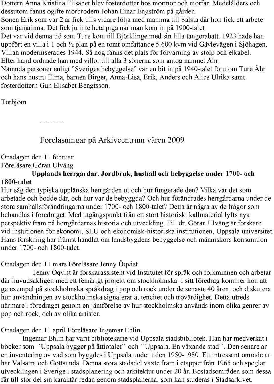 Det var vid denna tid som Ture kom till Björklinge med sin lilla tangorabatt. 1923 hade han uppfört en villa i 1 och ½ plan på en tomt omfattande 5.600 kvm vid Gävlevägen i Sjöhagen.