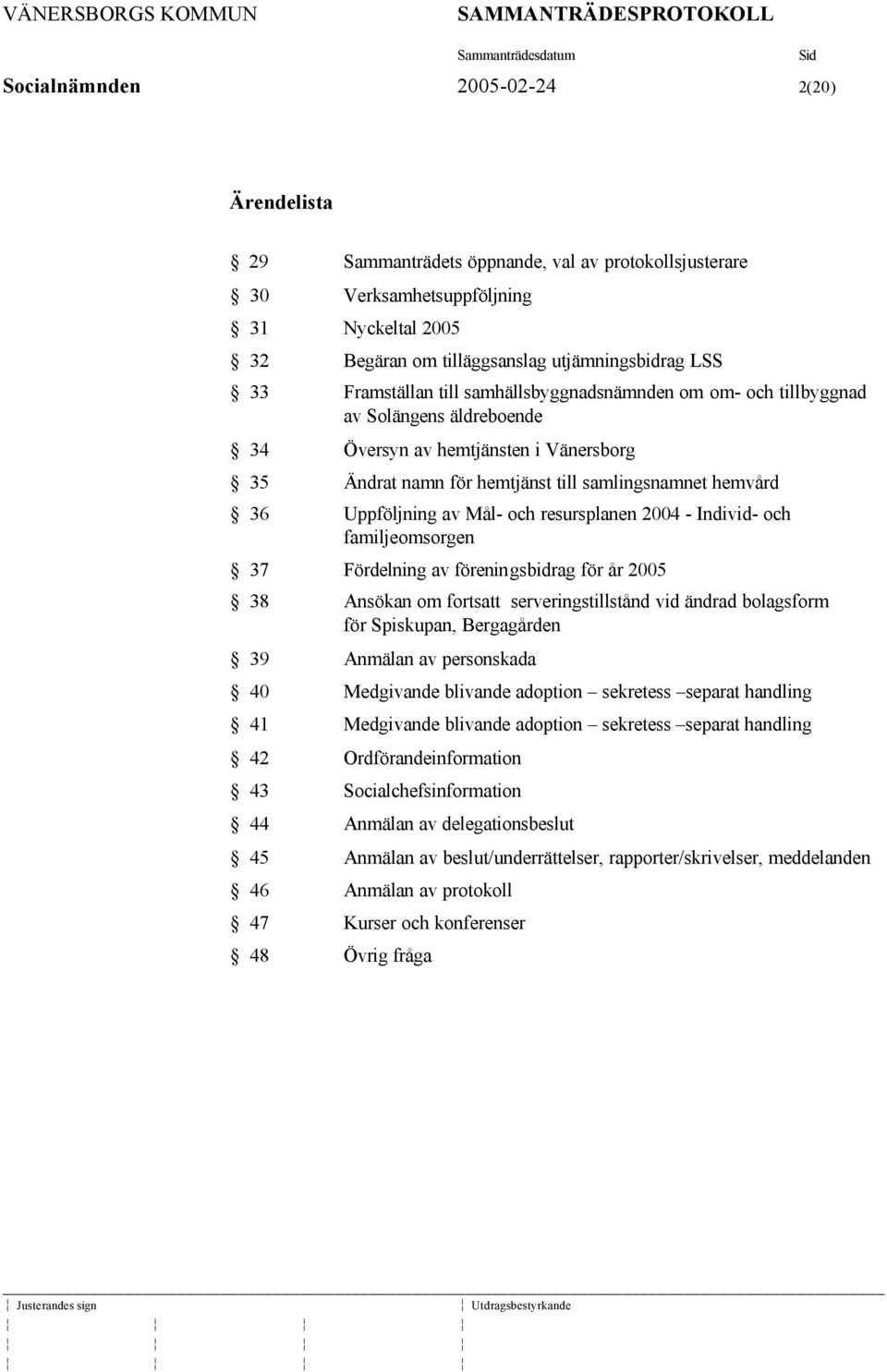 av Mål- och resursplanen 2004 - Individ- och familjeomsorgen 37 Fördelning av föreningsbidrag för år 2005 38 Ansökan om fortsatt serveringstillstånd vid ändrad bolagsform för Spiskupan, Bergagården