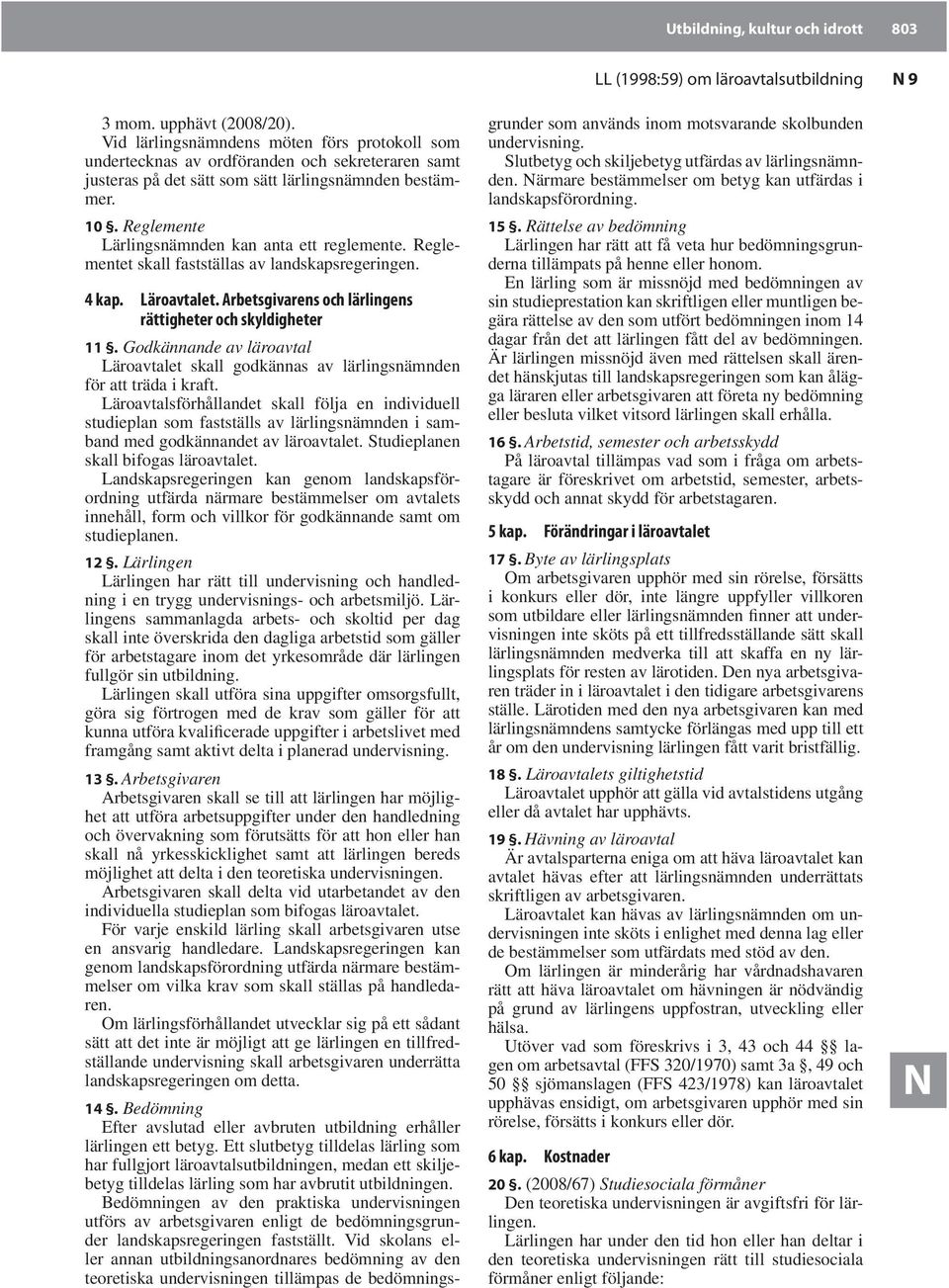 Reglemente Lärlingsnämnden kan anta ett reglemente. Reglementet skall fastställas av landskapsregeringen. LL (1998:59) om läroavtalsutbildning 4 kap. Läroavtalet.