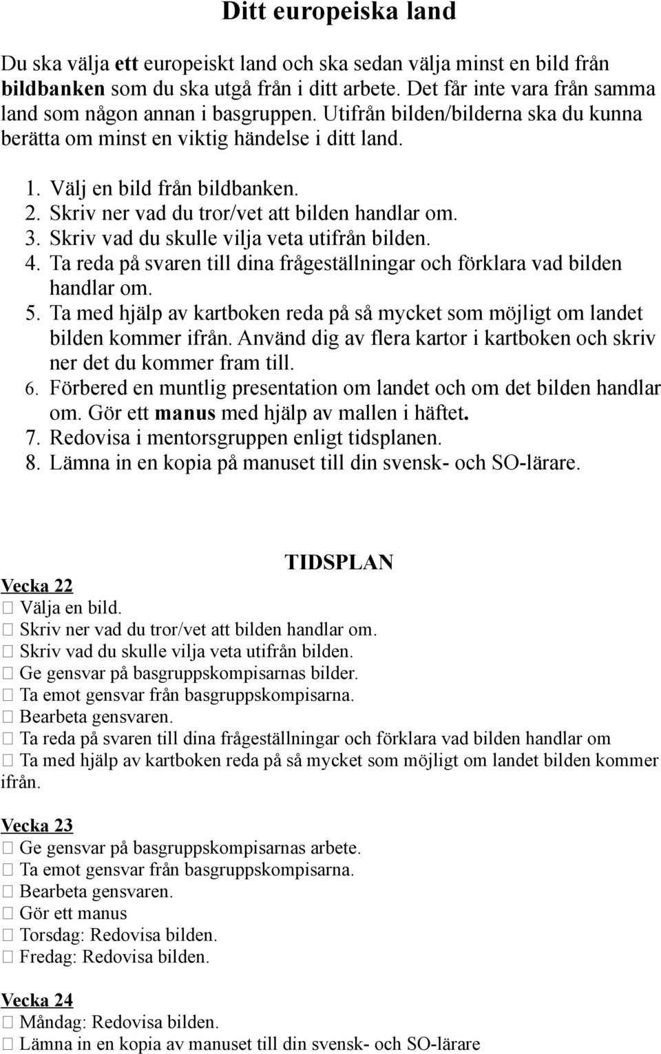 Skriv ner vad du tror/vet att bilden handlar om. 3. Skriv vad du skulle vilja veta utifrån bilden. 4. Ta reda på svaren till dina frågeställningar och förklara vad bilden handlar om. 5.