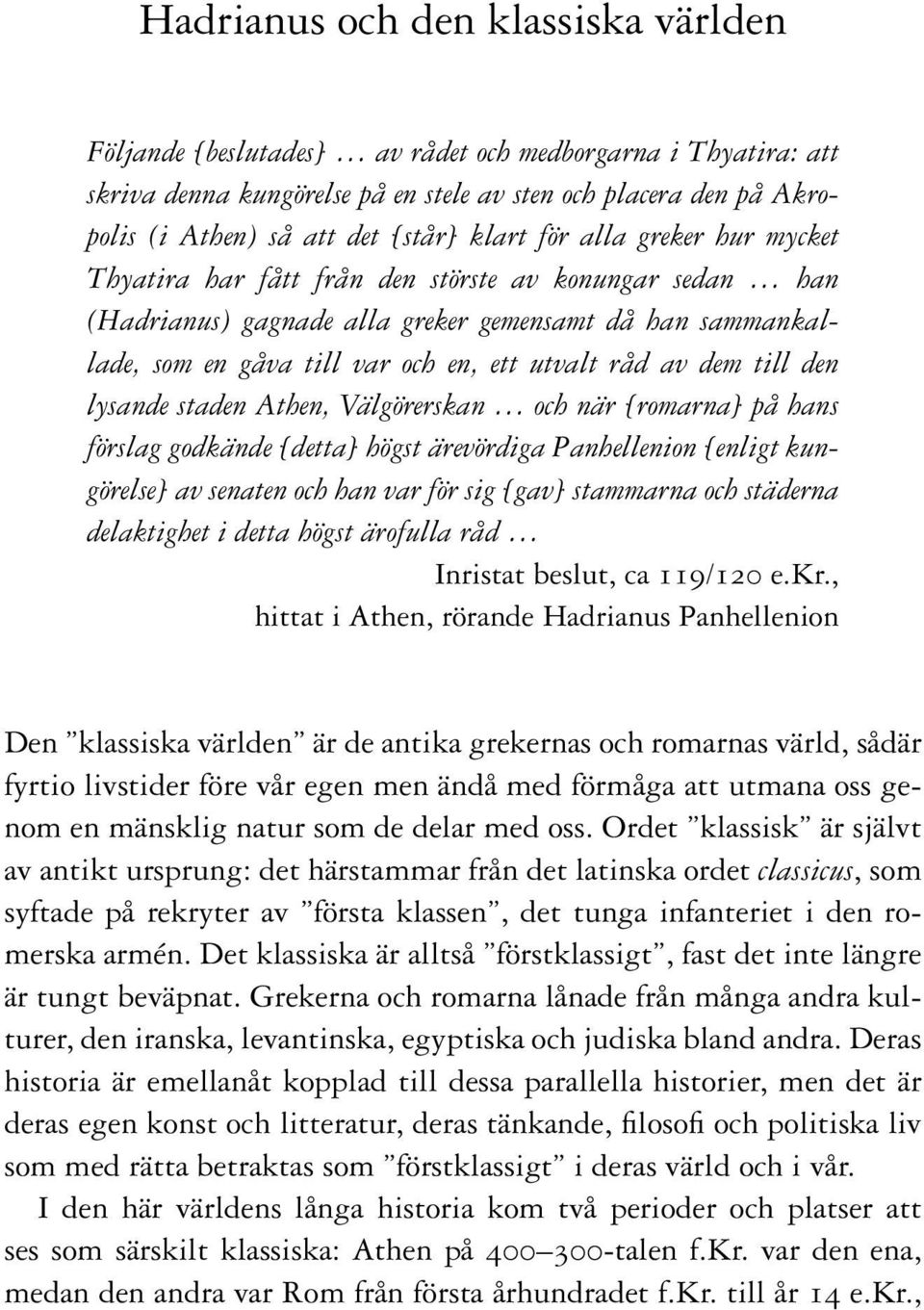 av dem till den lysande staden Athen, Välgörerskan och när [romarna] på hans förslag godkände [detta] högst ärevördiga Panhellenion [enligt kungörelse] av senaten och han var för sig [gav] stammarna