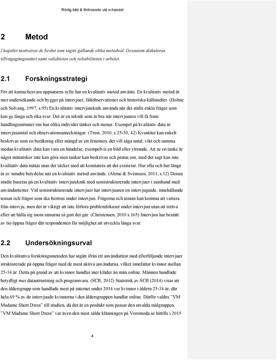 En kvalitativ metod är mer undersökande och bygger på intervjuer, fältobservationer och historiska källstudier. (Holme och Solvang, 1997, s.