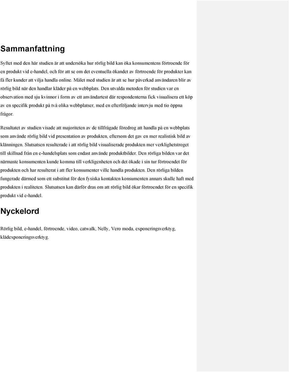 Den utvalda metoden för studien var en observation med sju kvinnor i form av ett användartest där respondenterna fick visualisera ett köp av en specifik produkt på två olika webbplatser, med en