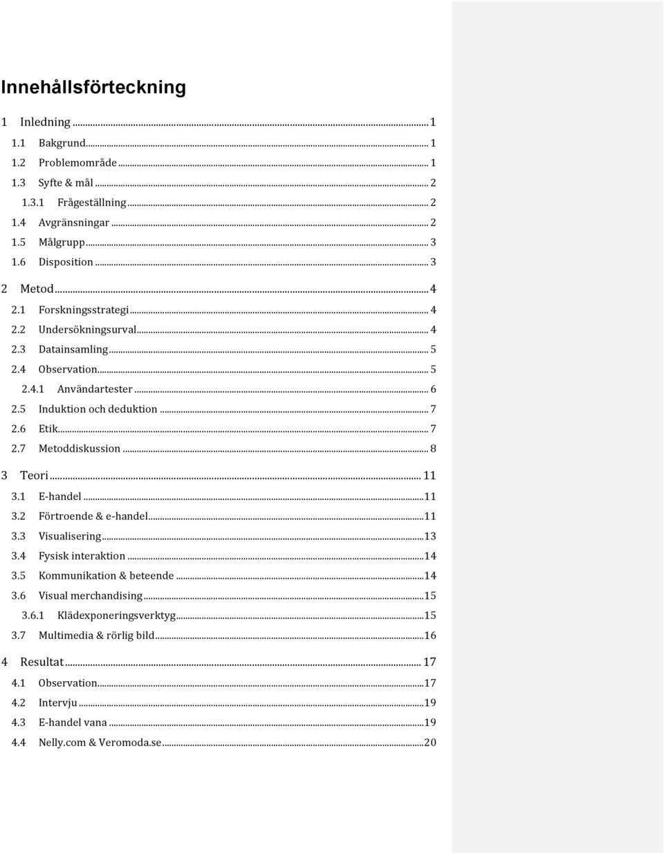 6 Etik... 7 2.7 Metoddiskussion... 8 3 Teori... 11 3.1 E- handel... 11 3.2 Förtroende & e- handel... 11 3.3 Visualisering... 13 3.4 Fysisk interaktion... 14 3.5 Kommunikation & beteende... 14 3.6 Visual merchandising.