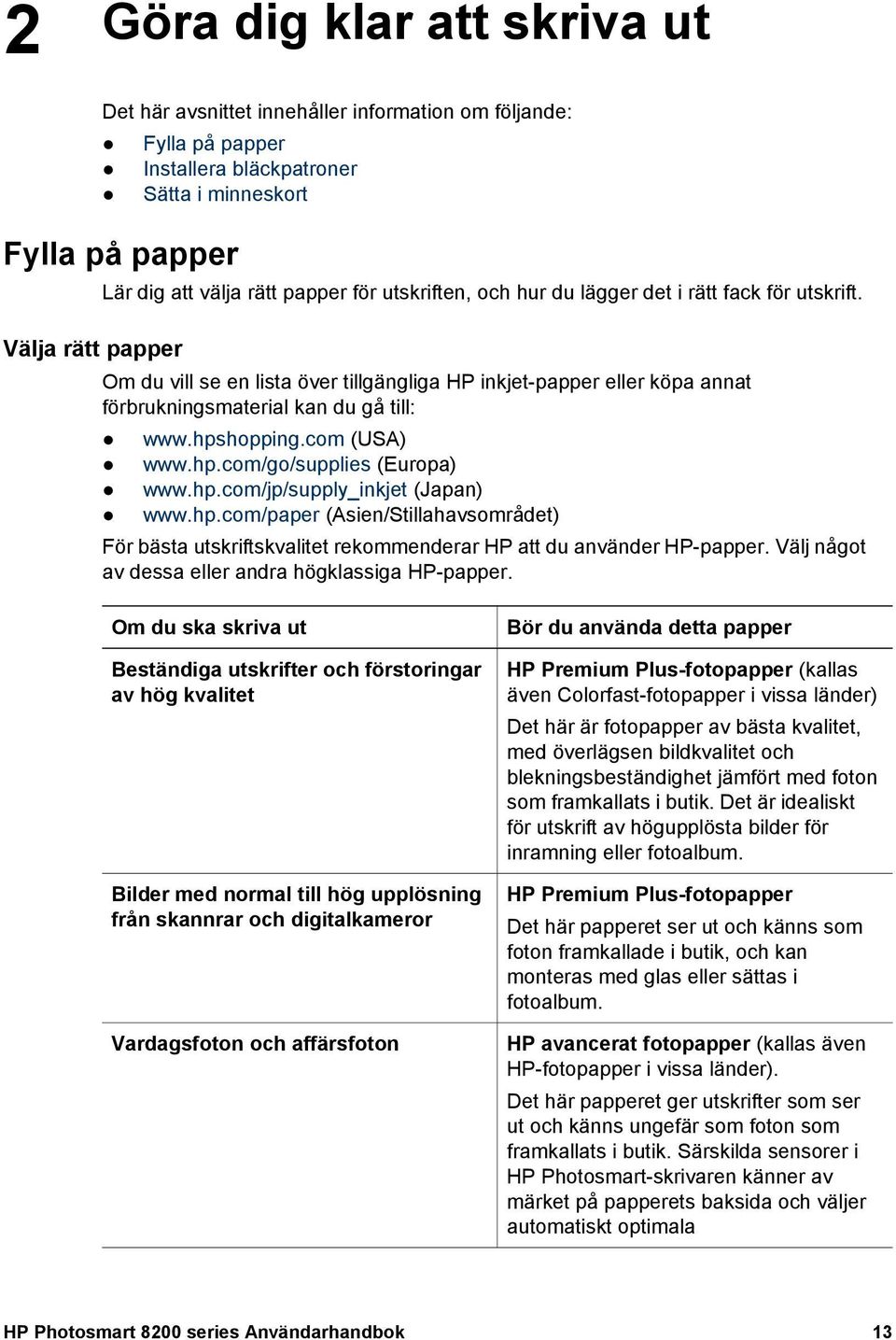 hpshopping.com (USA) www.hp.com/go/supplies (Europa) www.hp.com/jp/supply_inkjet (Japan) www.hp.com/paper (Asien/Stillahavsområdet) För bästa utskriftskvalitet rekommenderar HP att du använder HP-papper.