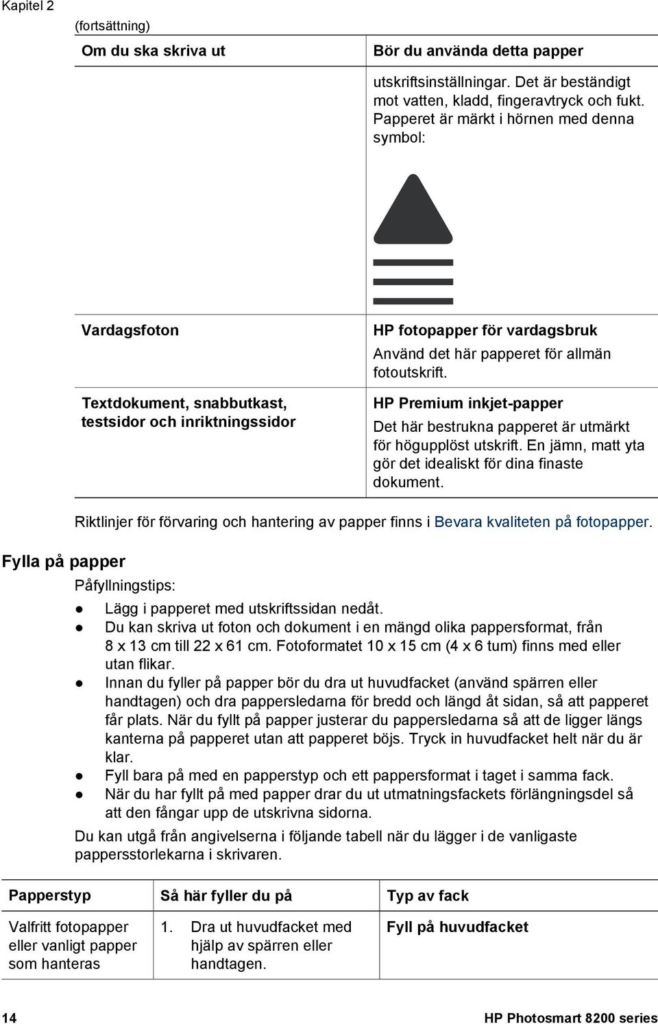 HP Premium inkjet-papper Det här bestrukna papperet är utmärkt för högupplöst utskrift. En jämn, matt yta gör det idealiskt för dina finaste dokument.