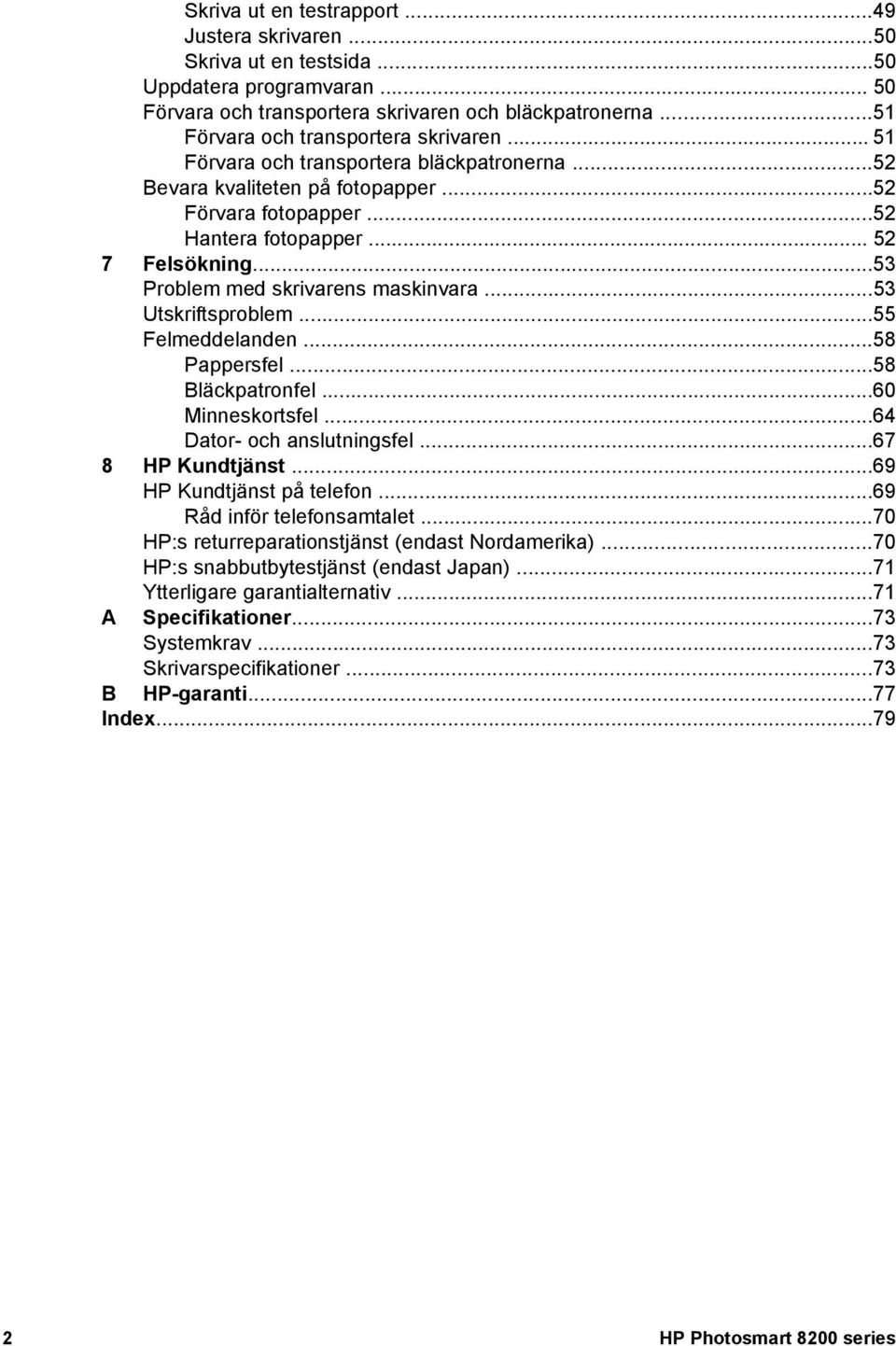 ..53 Problem med skrivarens maskinvara...53 Utskriftsproblem...55 Felmeddelanden...58 Pappersfel...58 Bläckpatronfel...60 Minneskortsfel...64 Dator- och anslutningsfel...67 8 HP Kundtjänst.