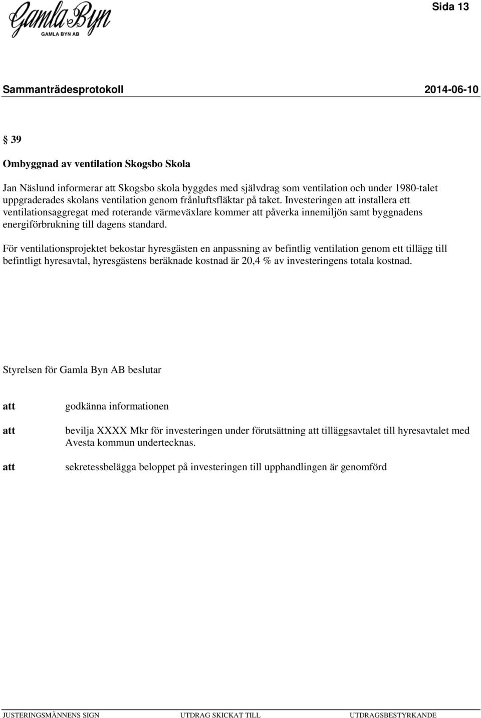 För ventilationsprojektet bekostar hyresgästen en anpassning av befintlig ventilation genom ett tillägg till befintligt hyresavtal, hyresgästens beräknade kostnad är 20,4 % av investeringens totala