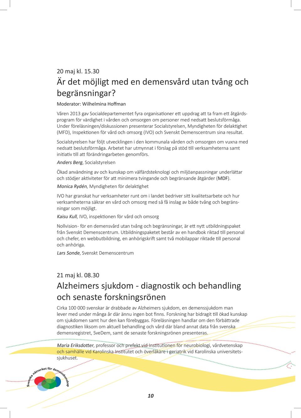 beslutsförmåga. Under föreläsningen/diskussionen presenterar Socialstyrelsen, Myndigheten för delaktighet (MFD), Inspektionen för vård och omsorg (IVO) och Svenskt Demenscentrum sina resultat.