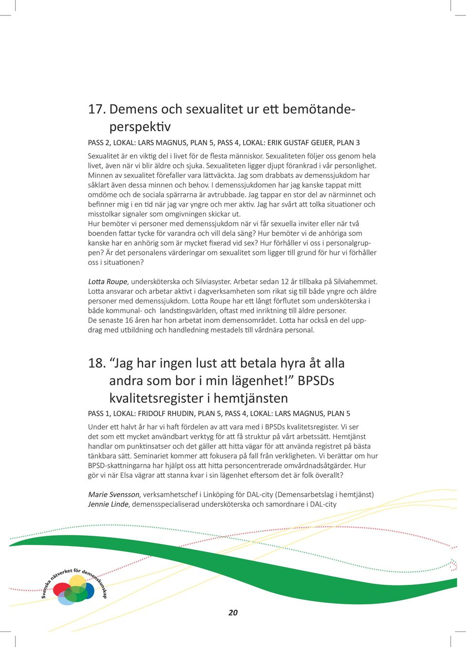 Jag som drabbats av demenssjukdom har såklart även dessa minnen och behov. I demenssjukdomen har jag kanske tappat mitt omdöme och de sociala spärrarna är avtrubbade.