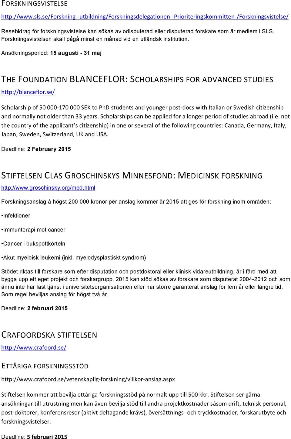 SLS. Forskningsvistelsen skall pågå minst en månad vid en utländsk institution. Ansökningsperiod: 15 augusti - 31 maj THE FOUNDATION BLANCEFLOR: SCHOLARSHIPS FOR ADVANCED STUDIES http://blanceflor.