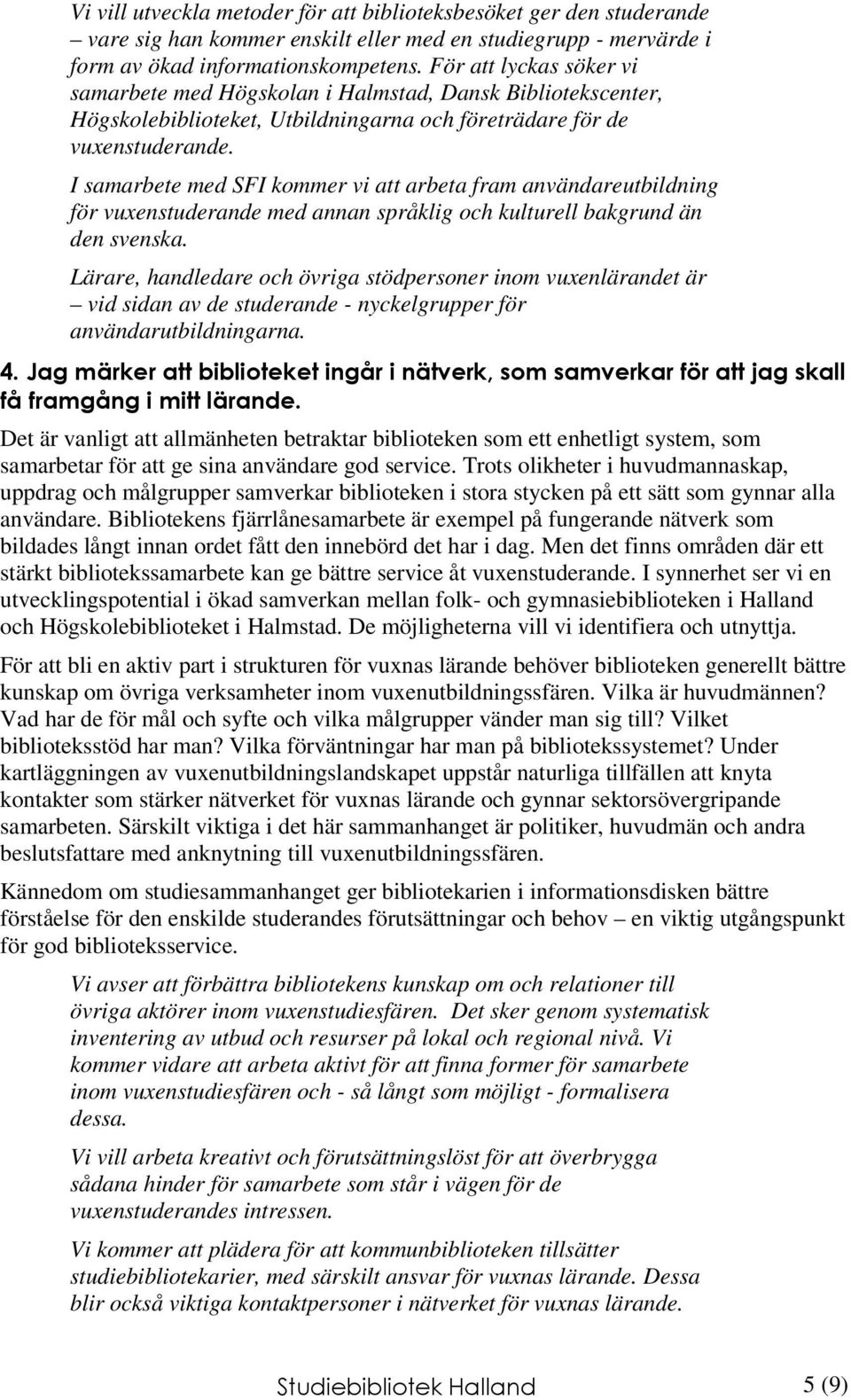 I samarbete med SFI kommer vi att arbeta fram användareutbildning för vuxenstuderande med annan språklig och kulturell bakgrund än den svenska.