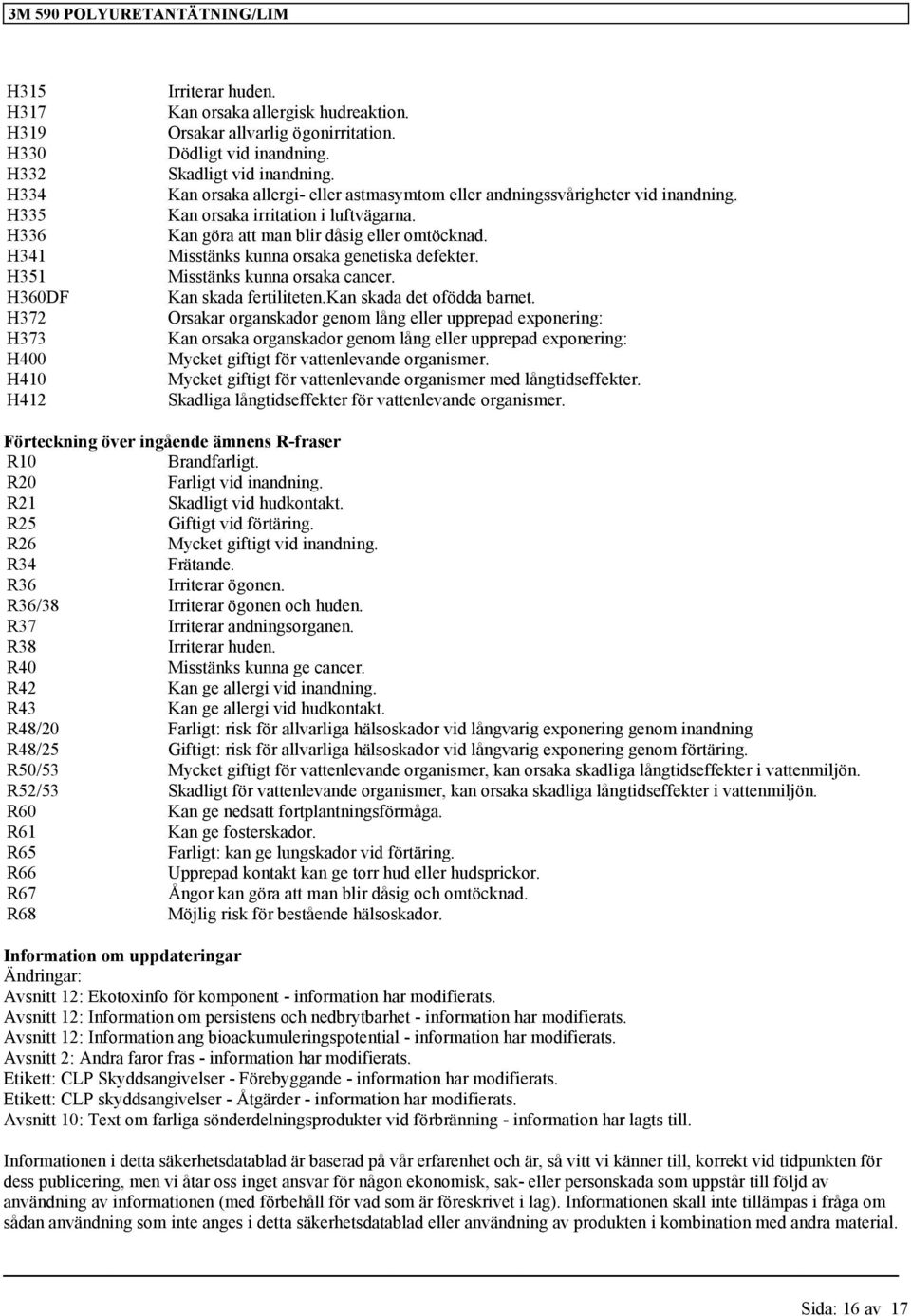 Misstänks kunna orsaka genetiska defekter. Misstänks kunna orsaka cancer. Kan skada fertiliteten.kan skada det ofödda barnet.