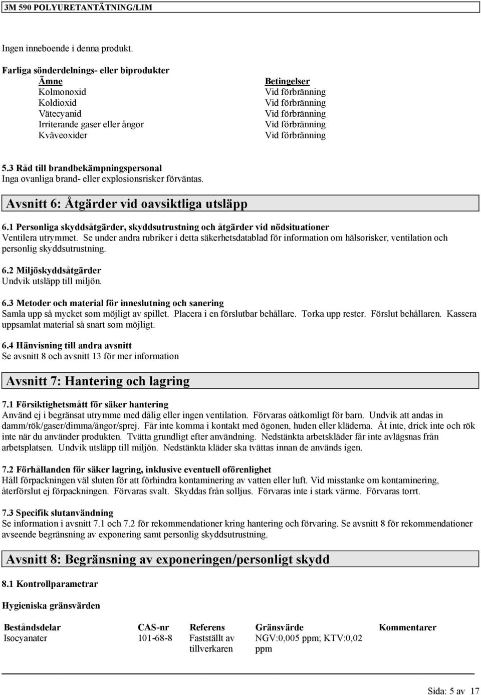 Vid förbränning 5.3 Råd till brandbekämpningspersonal Inga ovanliga brand- eller explosionsrisker förväntas. Avsnitt 6: Åtgärder vid oavsiktliga utsläpp 6.