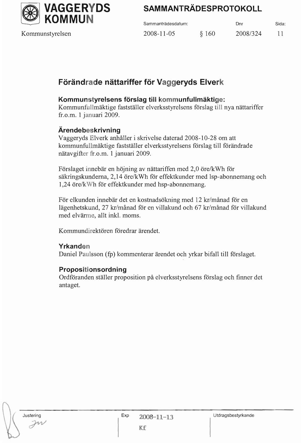 Ärendebeskrivning Vaggeryds Elverk anhåller i skrivelse daterad 2008-10-28 om att kommunfullmäktige fastställer elverksstyrelsens förslag till förändrade nätavgifter fr.o.m. 1 januari 2009.