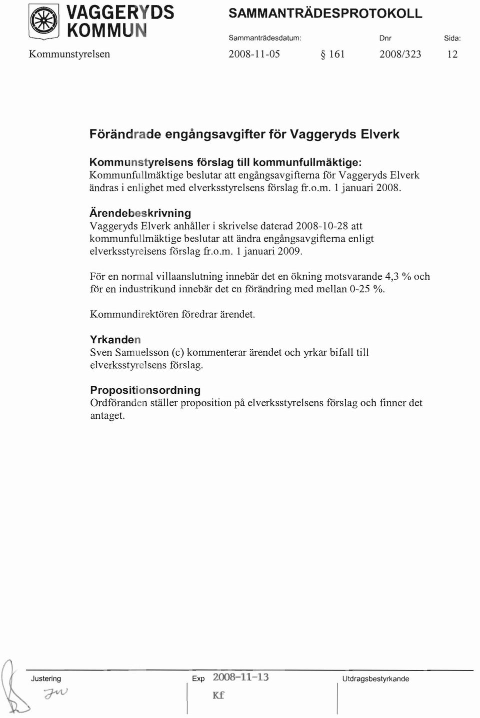 Ärendebeskrivning Vaggeryds Elverk anhåller i skrivelse daterad 2008-10-28 att kommunfullmäktige beslutar att ändra engångsavgifterna enligt elverksstyrelsens fdrslag fr.o.m. 1 januari 2009.