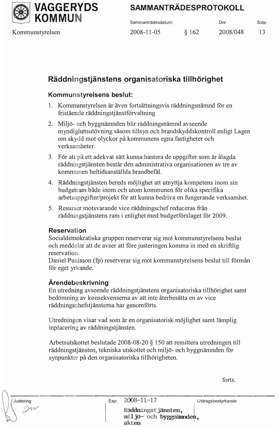 Miljö- och byggnämnden blir räddningsnämnd avseende myndighetsutövning såsom tillsyn och brandskyddskontroll enligt Lagen om skydd mot olyckor på kommunens egna fastigheter och verksamheter. 3.