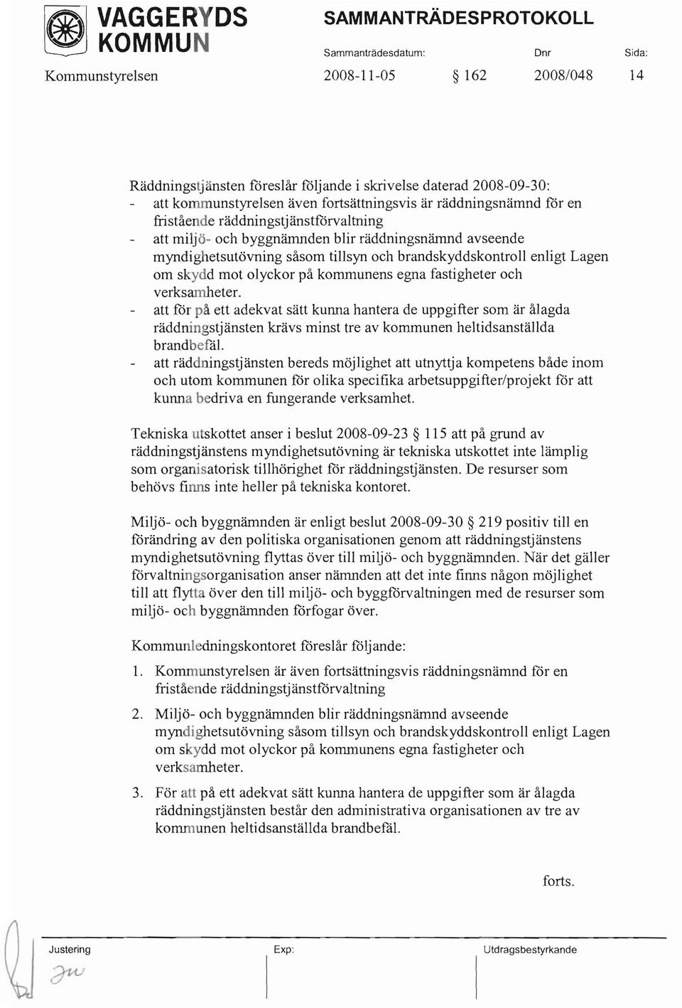 kommunens egna fastigheter och verksamheter. att för på ett adekvat sätt kunna hantera de uppgifter som är ålagda räddningstjänsten krävs minst tre av kommunen heltidsanställda brandbefäl.