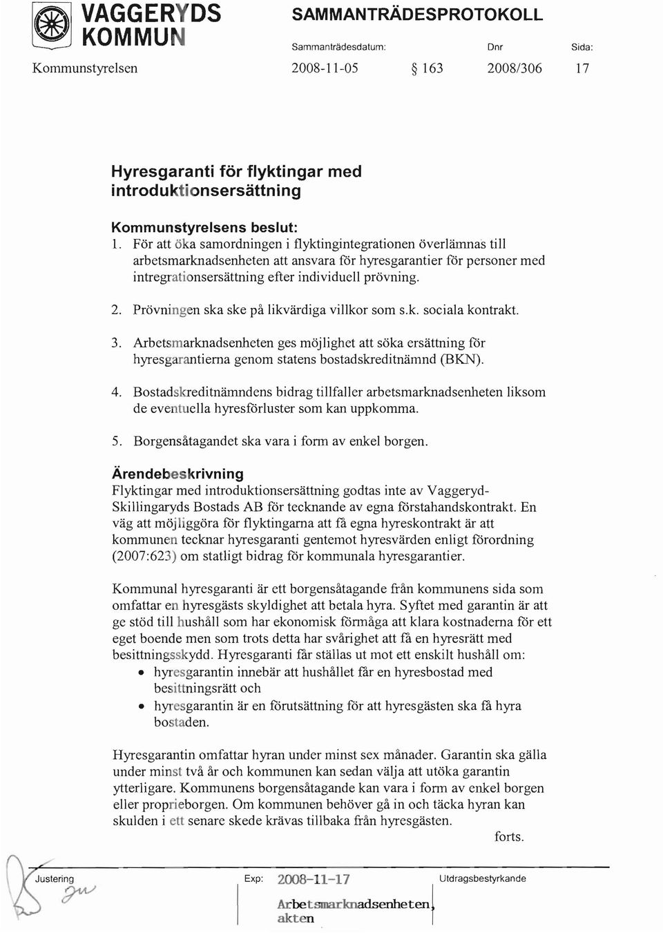 Prövningen ska ske på likvärdiga villkor som s.k. sociala kontrakt. 3. Arbetsmarknadsenheten ges möjlighet att söka ersättning får hyresgarantierna genom statens bostadskreditnämnd (BKN). 4.