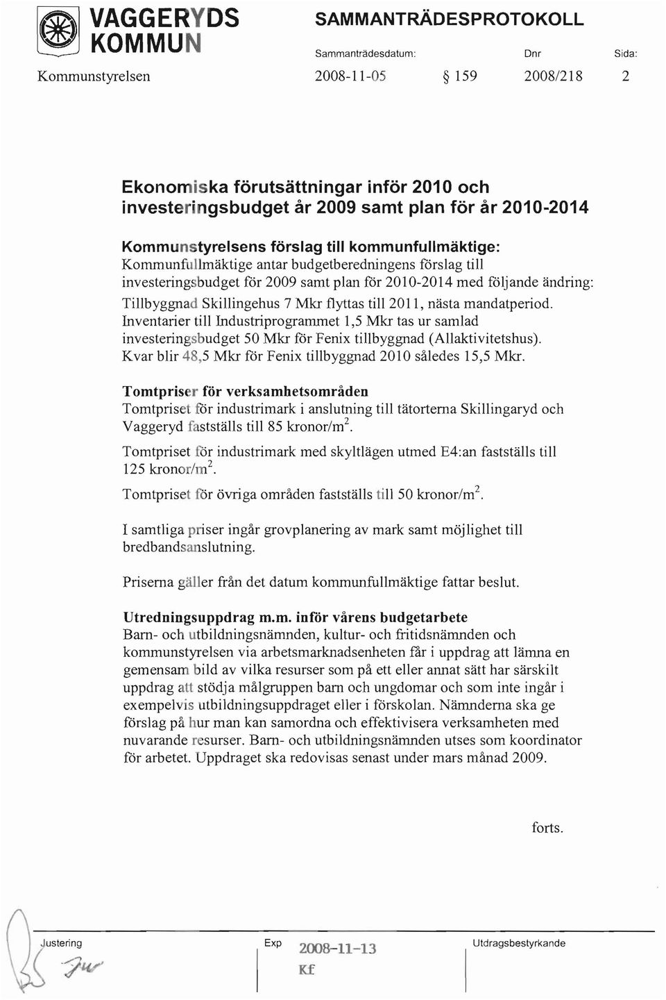 Skillingehus 7 Mkr flyttas till 2011, nästa mandatperiod. Inventarier till Industriprogrammet 1,5 Mkr tas ur samlad investeringsbudget 50 Mkr får Fenix tillbyggnad (Allaktivitetshus).