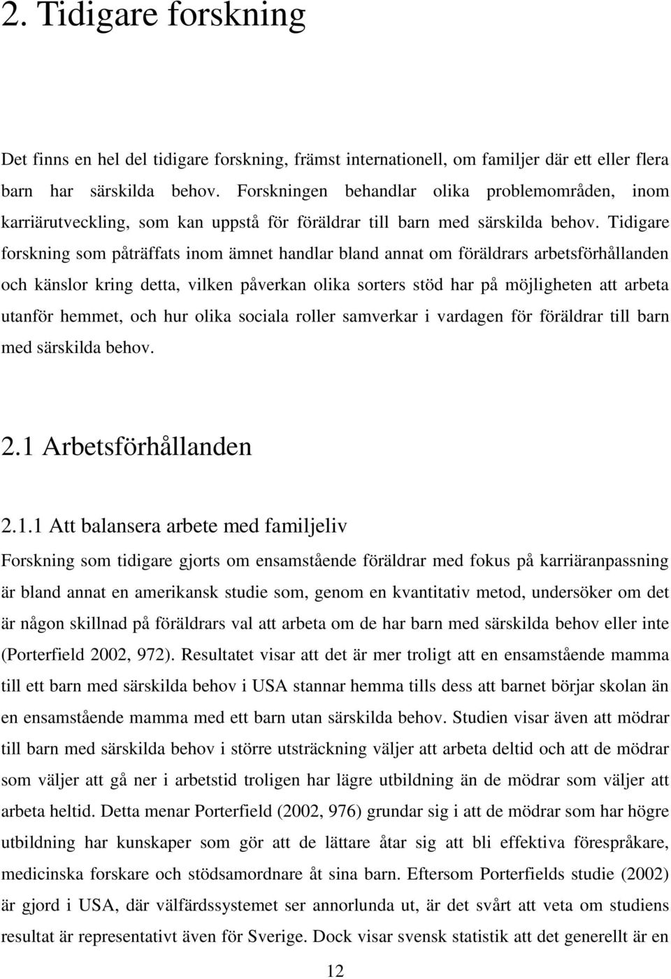 Tidigare forskning som påträffats inom ämnet handlar bland annat om föräldrars arbetsförhållanden och känslor kring detta, vilken påverkan olika sorters stöd har på möjligheten att arbeta utanför