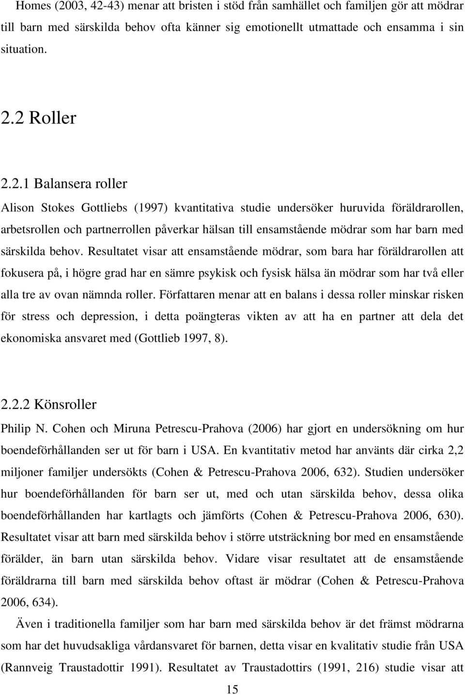 43) menar att bristen i stöd från samhället och familjen gör att mödrar till barn med särskilda behov ofta känner sig emotionellt utmattade och ensamma i sin situation. 2.