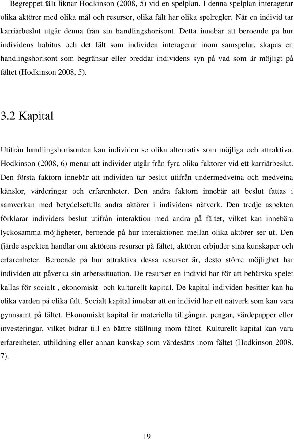 Detta innebär att beroende på hur individens habitus och det fält som individen interagerar inom samspelar, skapas en handlingshorisont som begränsar eller breddar individens syn på vad som är