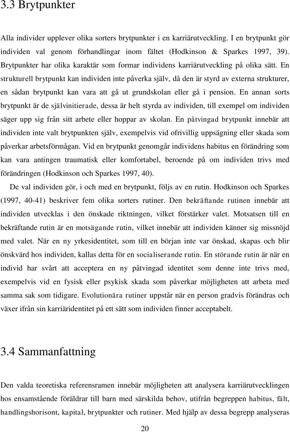 En strukturell brytpunkt kan individen inte påverka själv, då den är styrd av externa strukturer, en sådan brytpunkt kan vara att gå ut grundskolan eller gå i pension.