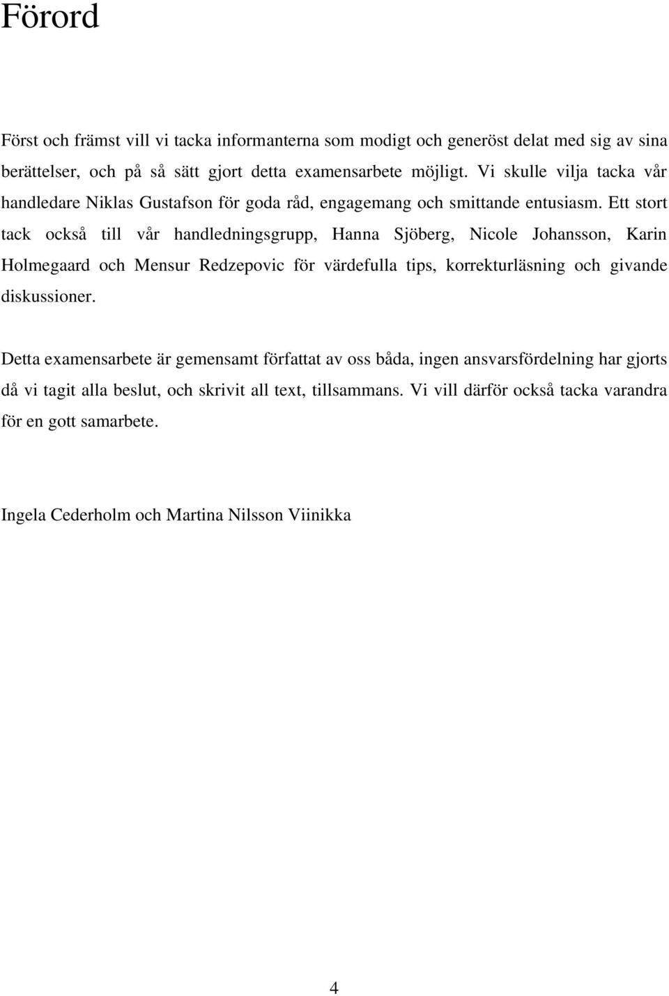 Ett stort tack också till vår handledningsgrupp, Hanna Sjöberg, Nicole Johansson, Karin Holmegaard och Mensur Redzepovic för värdefulla tips, korrekturläsning och givande