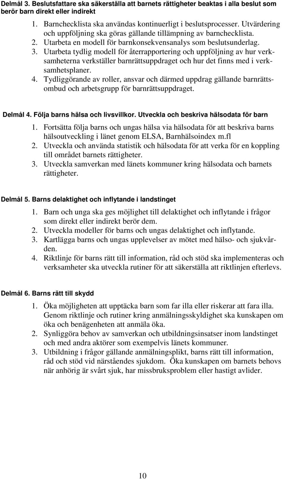 Utarbeta tydlig modell för återrapportering och uppföljning av hur verksamheterna verkställer barnrättsuppdraget och hur det finns med i verksamhetsplaner. 4.