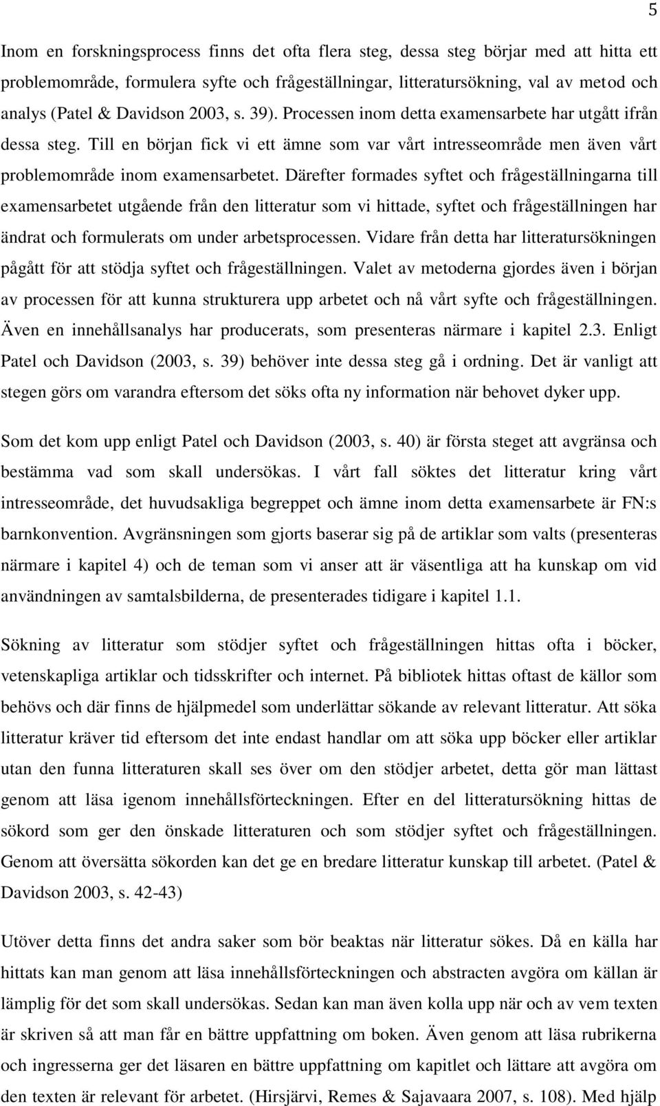 Därefter formades syftet och frågeställningarna till examensarbetet utgående från den litteratur som vi hittade, syftet och frågeställningen har ändrat och formulerats om under arbetsprocessen.