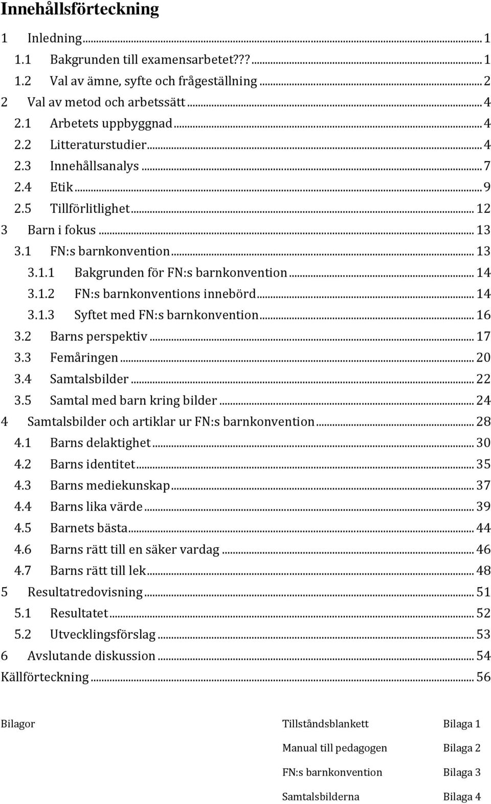 .. 14 3.1.3 Syftet med FN:s barnkonvention... 16 3.2 Barns perspektiv... 17 3.3 Femåringen... 20 3.4 Samtalsbilder... 22 3.5 Samtal med barn kring bilder.