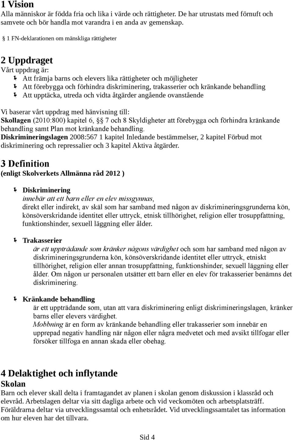 kränkande behandling Att upptäcka, utreda och vidta åtgärder angående ovanstående Vi baserar vårt uppdrag med hänvisning till: Skollagen (2010:800) kapitel 6, 7 och 8 Skyldigheter att förebygga och