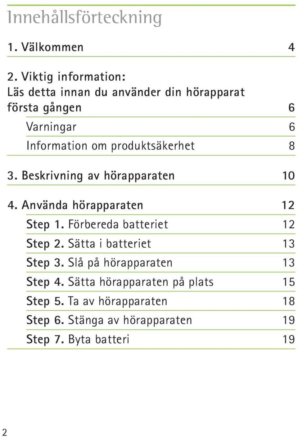 produktsäkerhet 8 3. Beskrivning av hörapparaten 10 4. Använda hörapparaten 12 Step 1.