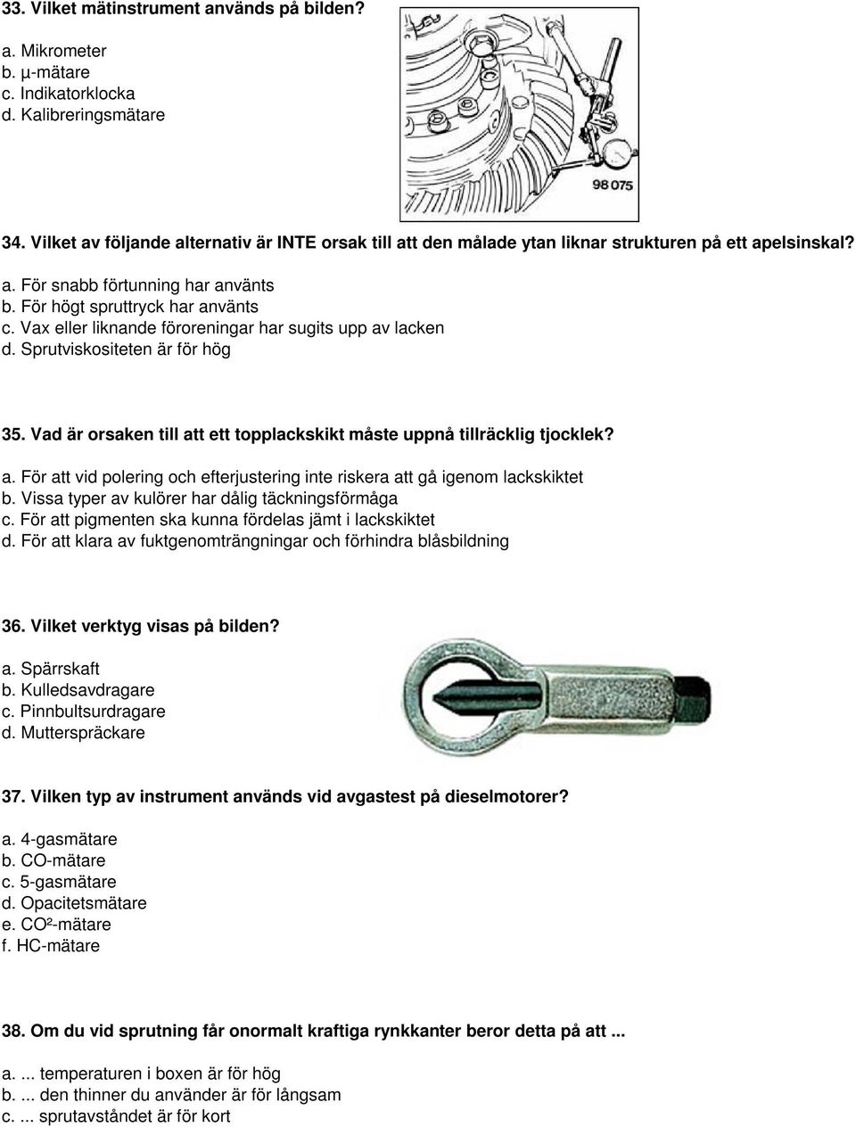 Vax eller liknande föroreningar har sugits upp av lacken d. Sprutviskositeten är för hög 35. Vad är orsaken till att ett topplackskikt måste uppnå tillräcklig tjocklek? a. För att vid polering och efterjustering inte riskera att gå igenom lackskiktet b.