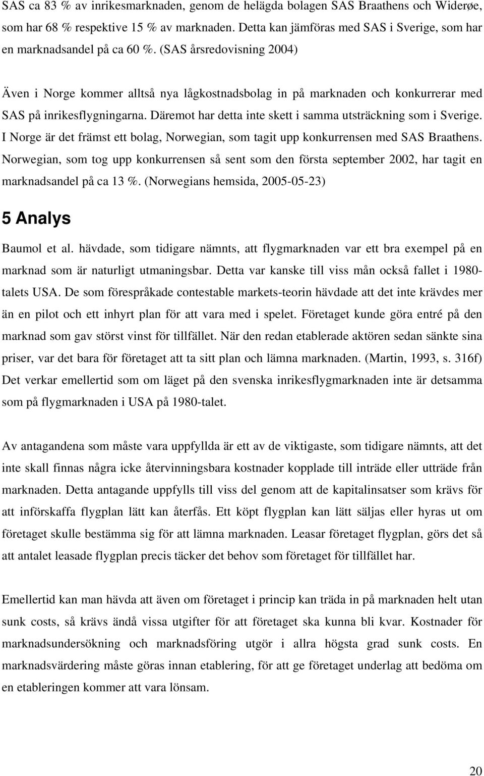 (SAS årsredovisning 2004) Även i Norge kommer alltså nya lågkostnadsbolag in på marknaden och konkurrerar med SAS på inrikesflygningarna.