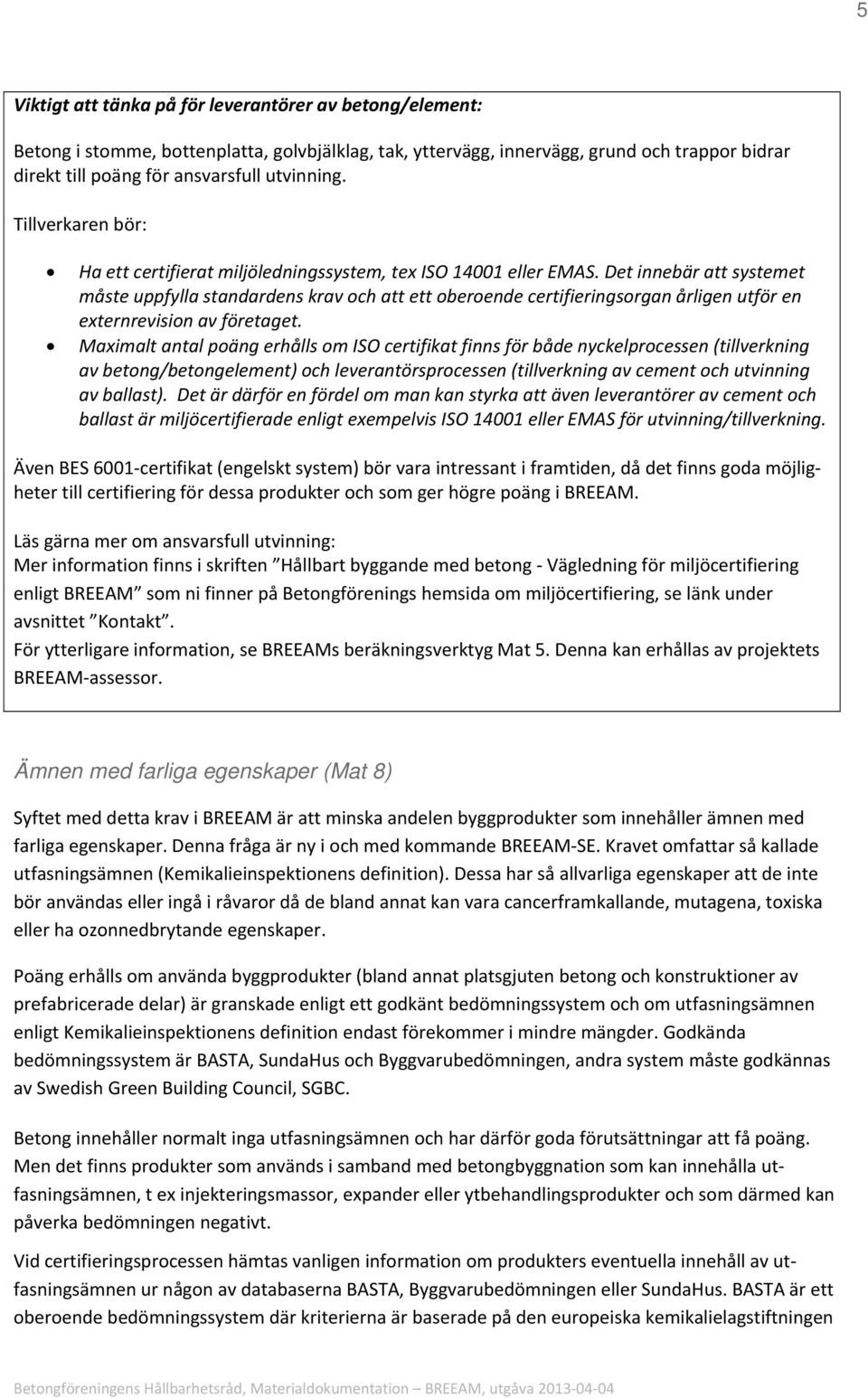 Det innebär att systemet måste uppfylla standardens krav och att ett oberoende certifieringsorgan årligen utför en externrevision av företaget.