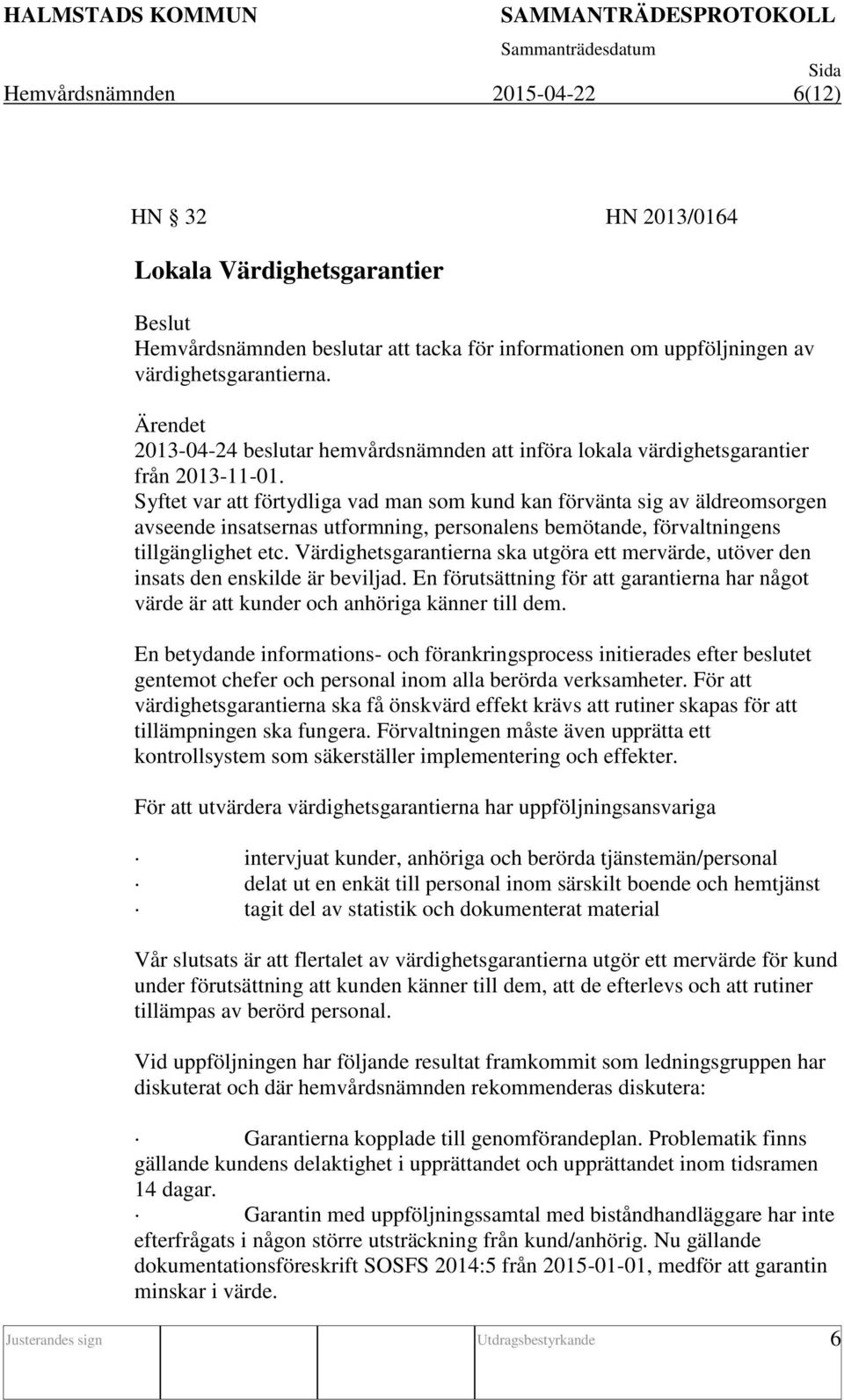 Syftet var att förtydliga vad man som kund kan förvänta sig av äldreomsorgen avseende insatsernas utformning, personalens bemötande, förvaltningens tillgänglighet etc.