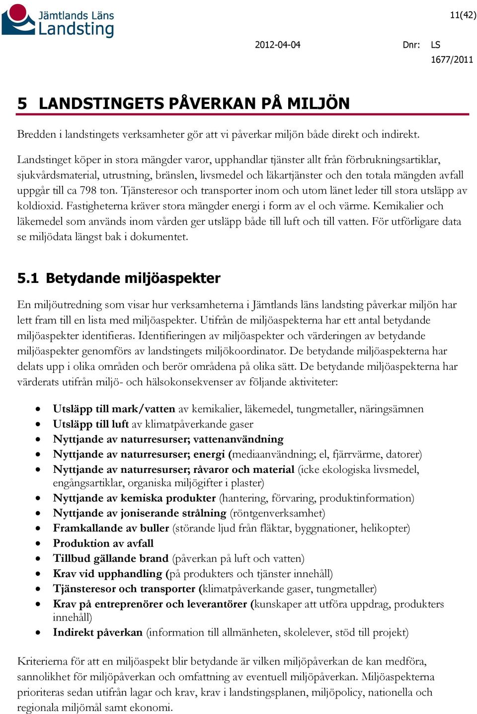 till ca 798 ton. Tjänsteresor och transporter inom och utom länet leder till stora utsläpp av koldioxid. Fastigheterna kräver stora mängder energi i form av el och värme.