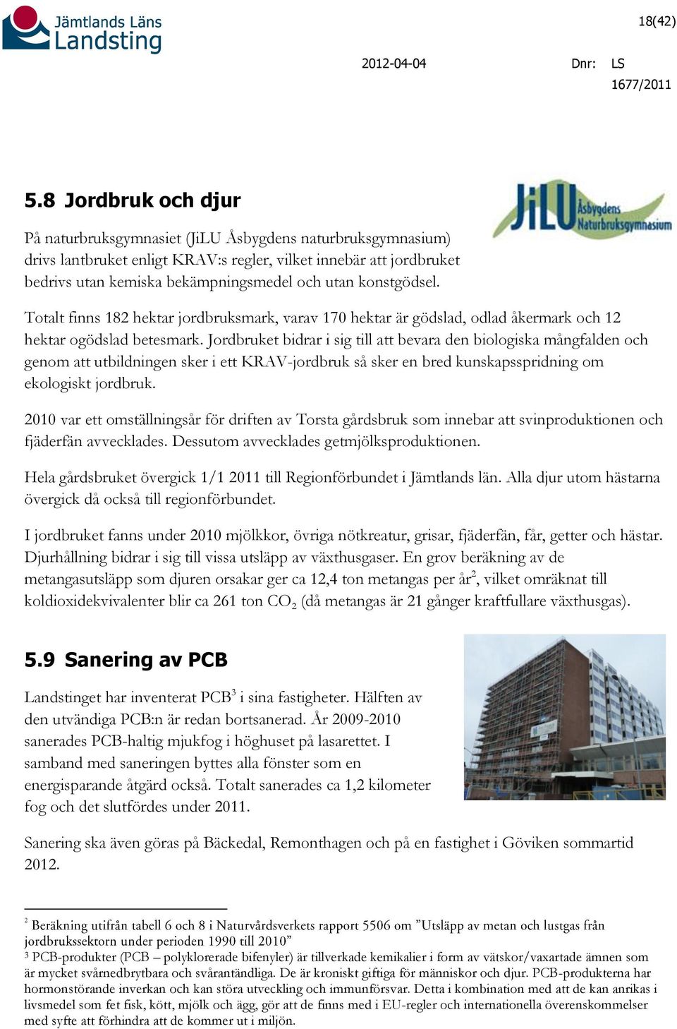konstgödsel. Totalt finns 182 hektar jordbruksmark, varav 170 hektar är gödslad, odlad åkermark och 12 hektar ogödslad betesmark.