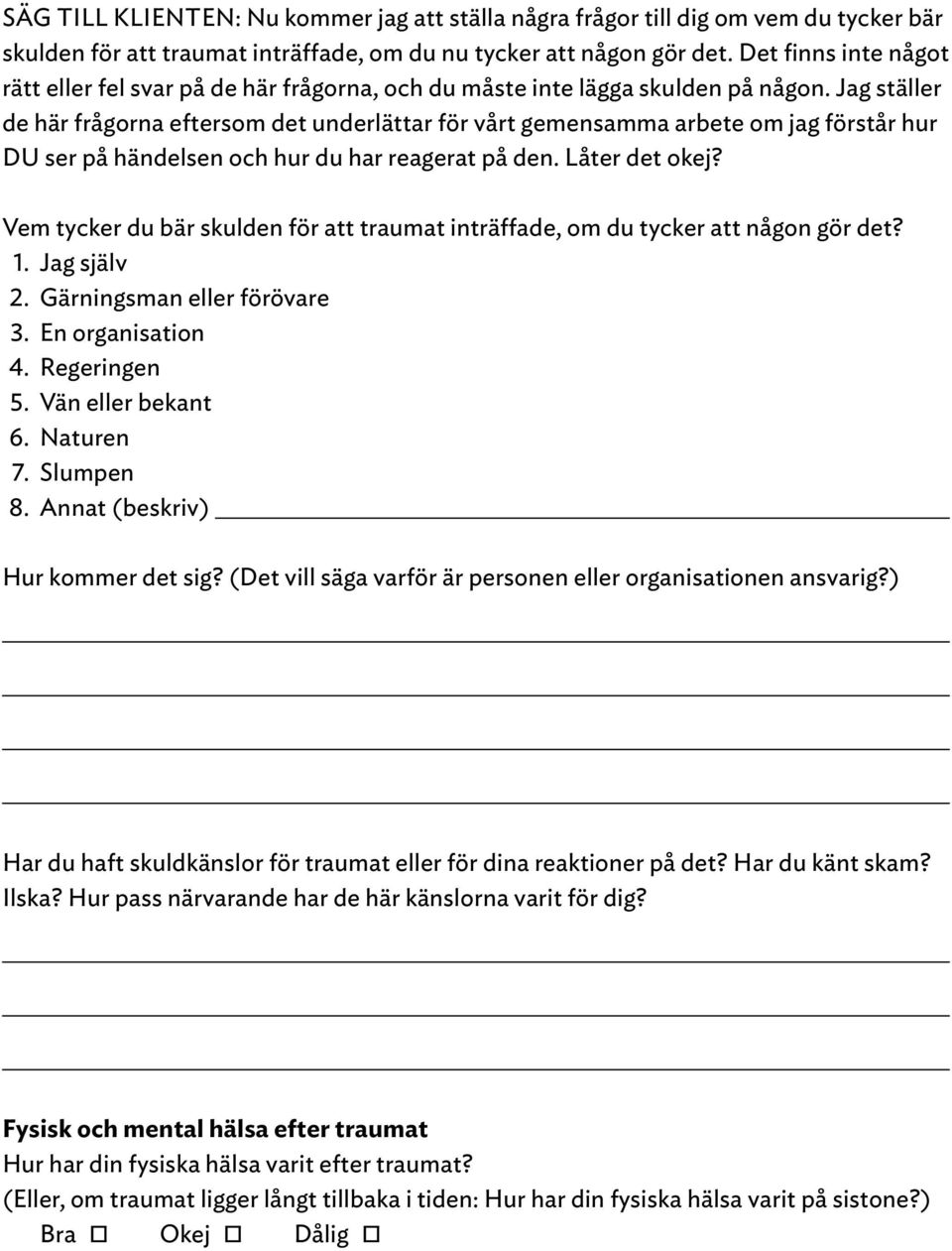 Jag ställer de här frågorna eftersom det underlättar för vårt gemensamma arbete om jag förstår hur DU ser på händelsen och hur du har reagerat på den. Låter det okej?