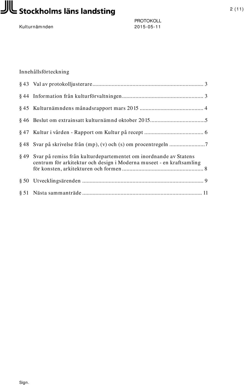 .. 5 47 Kultur i vården - Rapport om Kultur på recept... 6 48 Svar på skrivelse från (mp), (v) och (s) om procentregeln.