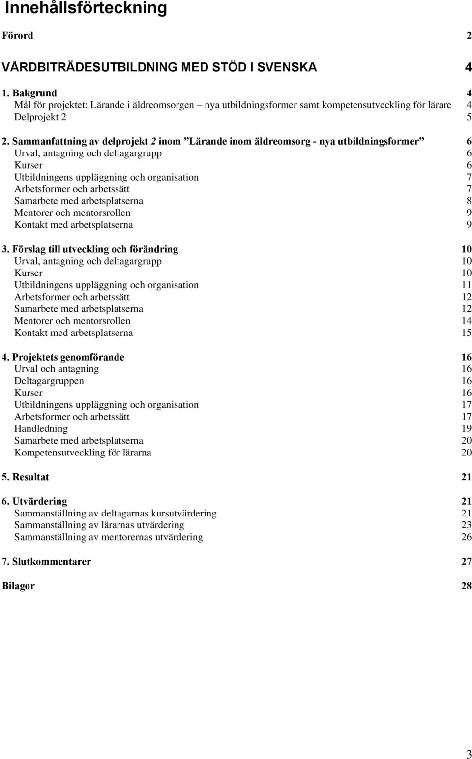 Sammanfattning av delprojekt 2 inom Lärande inom äldreomsorg - nya utbildningsformer 6 Urval, antagning och deltagargrupp 6 Kurser 6 Utbildningens uppläggning och organisation 7 Arbetsformer och