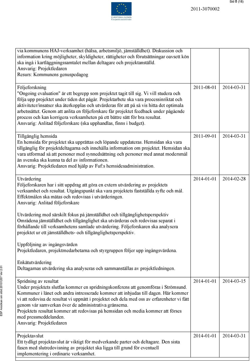 Ansvarig: Projektledaren Resurs: Kommunens genuspedagog Följeforskning "Ongoing evaluation" är ett begrepp som projektet tagit till sig. Vi vill studera och följa upp projektet under tiden det pågår.