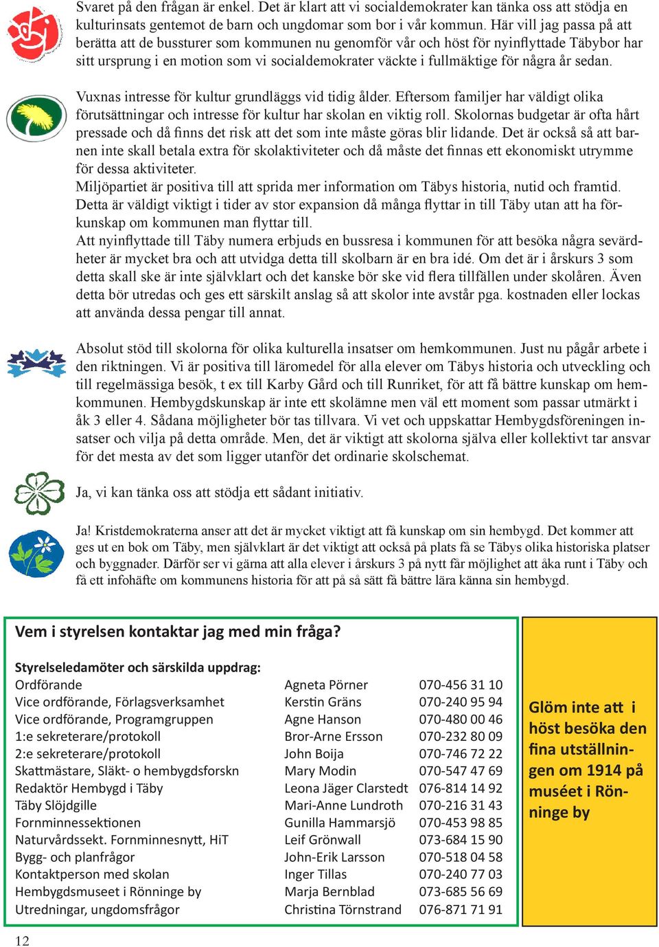 år sedan. Vuxnas intresse för kultur grundläggs vid tidig ålder. Eftersom familjer har väldigt olika förutsättningar och intresse för kultur har skolan en viktig roll.