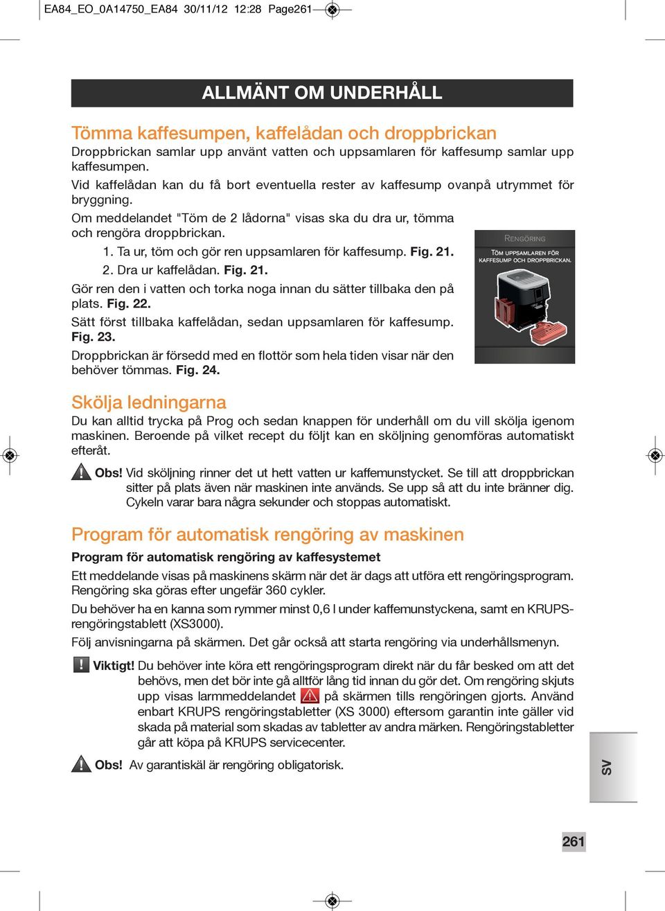 Ta ur, töm och gör ren uppsamlaren för kaffesump. Fig. 21. 2. Dra ur kaffelådan. Fig. 21. Gör ren den i vatten och torka noga innan du sätter tillbaka den på plats. Fig. 22.