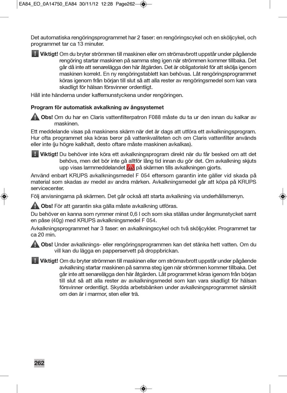 Det går då inte att senarelägga den här åtgärden. Det är obligatoriskt för att skölja igenom maskinen korrekt. En ny rengöringstablett kan behövas.