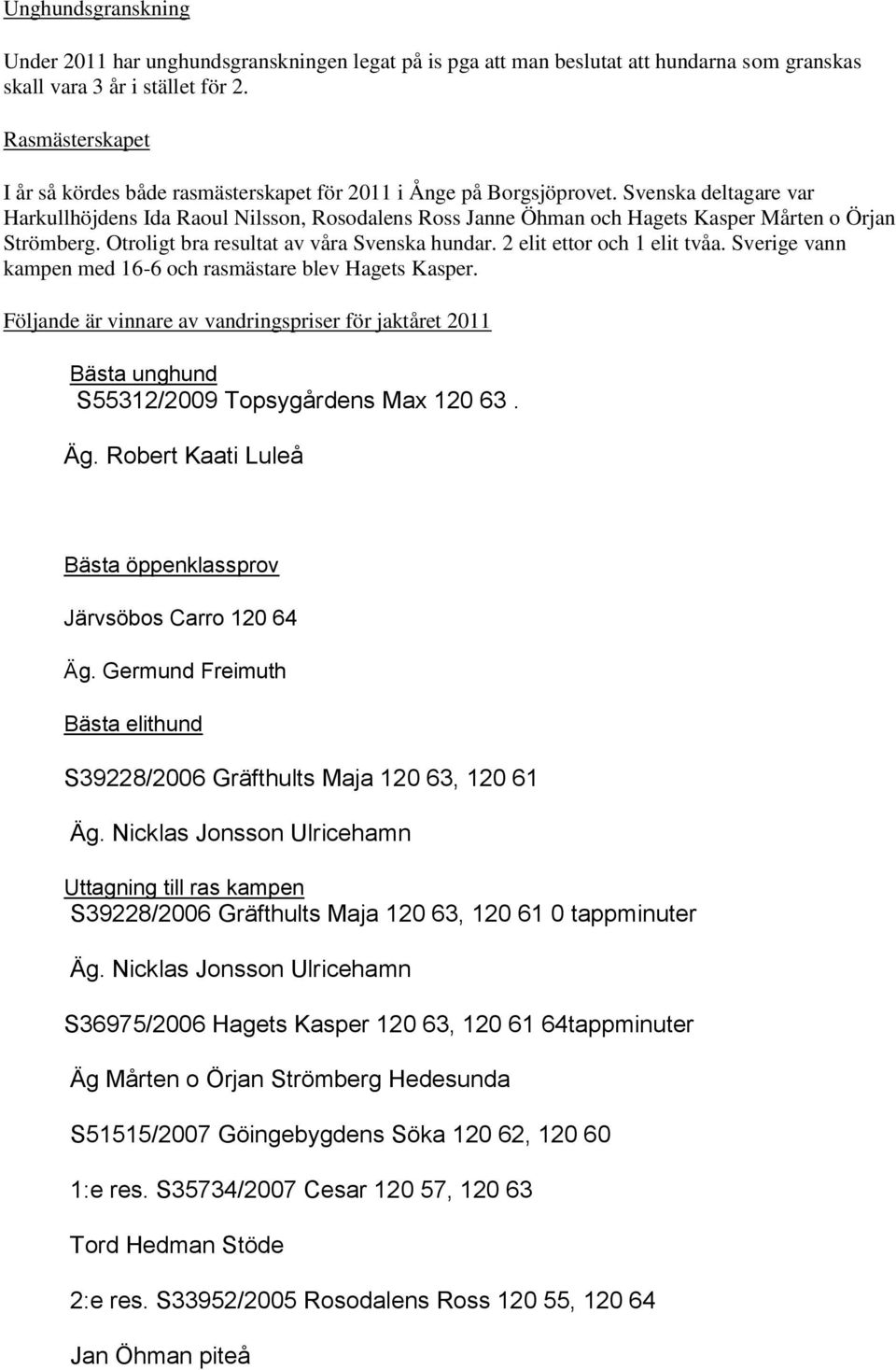 Svenska deltagare var Harkullhöjdens Ida Raoul Nilsson, Rosodalens Ross Janne Öhman och Hagets Kasper Mårten o Örjan Strömberg. Otroligt bra resultat av våra Svenska hundar.